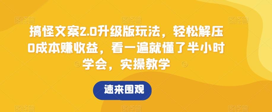 搞怪文案2.0升级版玩法，轻松解压0成本赚收益，看一遍就懂了半小时学会，实操教学【揭秘】-卿云社