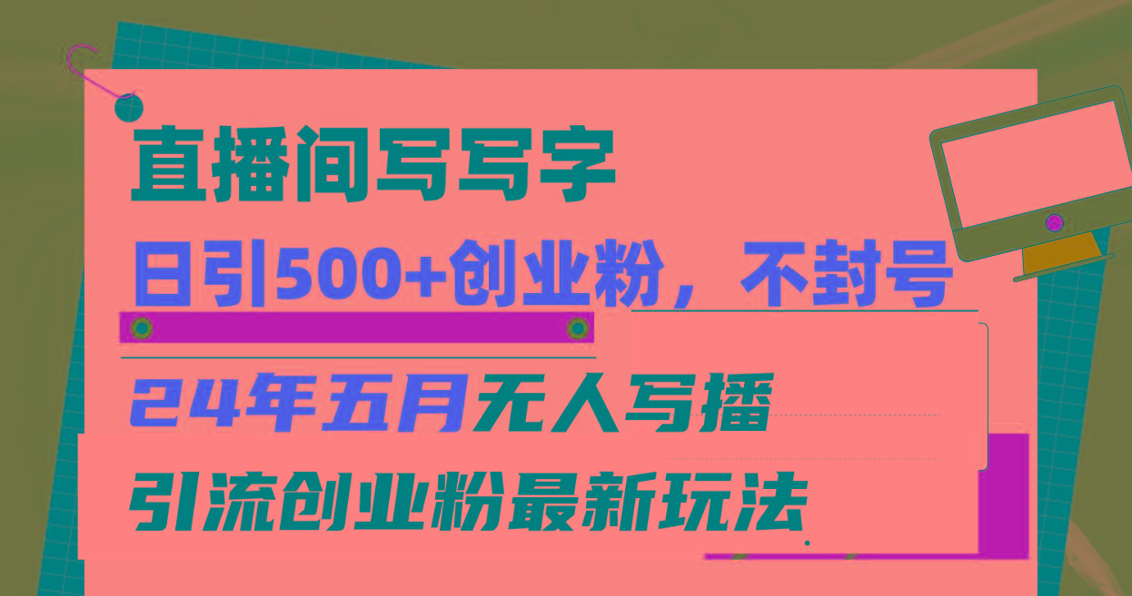 直播间写写字日引300+创业粉，24年五月无人写播引流不封号最新玩法-卿云社