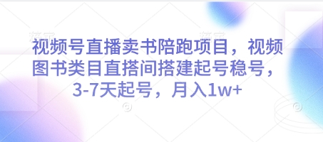 视频号直播卖书陪跑项目，视频号图书类目直搭间搭建起号稳号，3-7天起号，月入1w+-卿云社