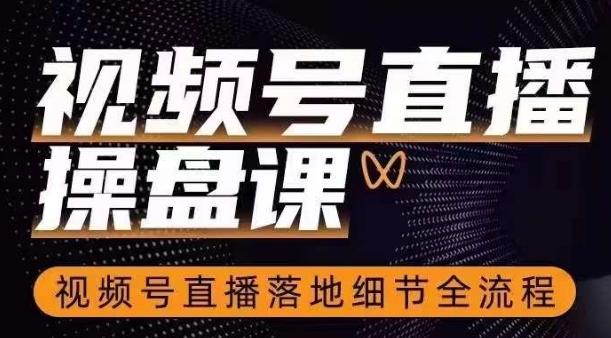 视频号直播操盘课，​视频号直播落地细节全流程-卿云社