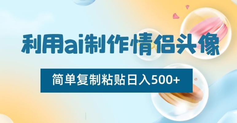 利用ai制作情侣头像，简单复制粘贴日入500+【揭秘】-卿云社