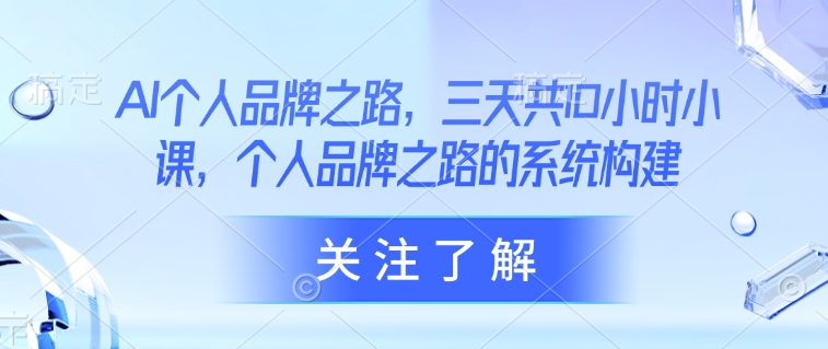AI个人品牌之路，​三天共10小时小课，个人品牌之路的系统构建-卿云社