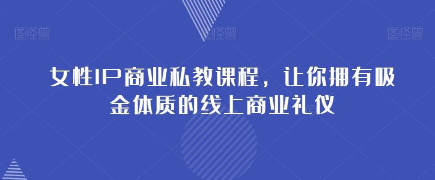 女性IP商业私教课程，让你拥有吸金体质的线上商业礼仪-卿云社