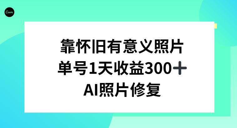 AI照片修复，靠怀旧有意义的照片，一天收益300+-卿云社