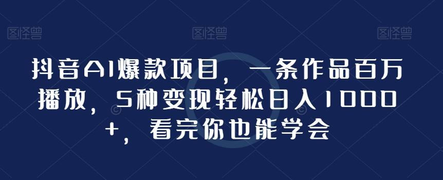 抖音AI爆款项目，一条作品百万播放，5种变现轻松日入1000+，看完你也能学会-卿云社
