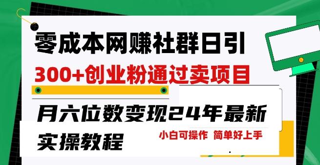 零成本网创群日引300+创业粉，卖项目月六位数变现，门槛低好上手，24年最新实操教程【揭秘】-卿云社