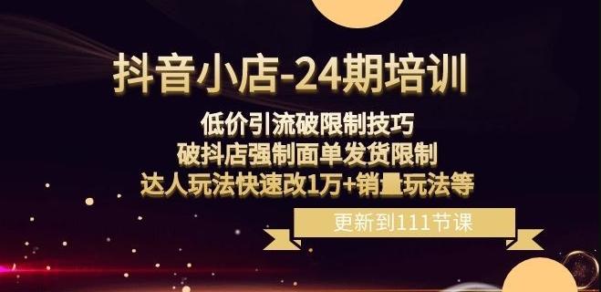 抖音小店-24期：低价引流破限制技巧，破抖店强制面单发货限制，达人玩法快速改1万+销量玩法等-卿云社