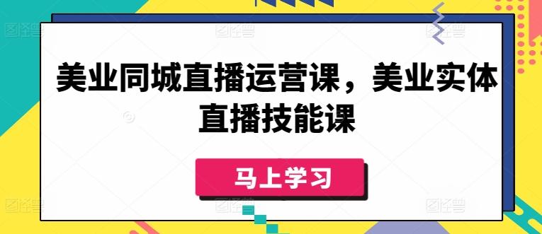 美业同城直播运营课，美业实体直播技能课-卿云社
