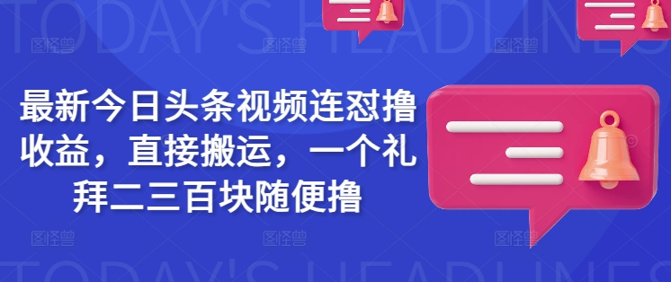 最新今日头条视频连怼撸收益，直接搬运，一个礼拜二三百块随便撸-卿云社