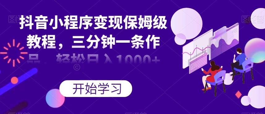 抖音小程序变现保姆级教程，三分钟一条作品，轻松日入1000+【揭秘】-卿云社
