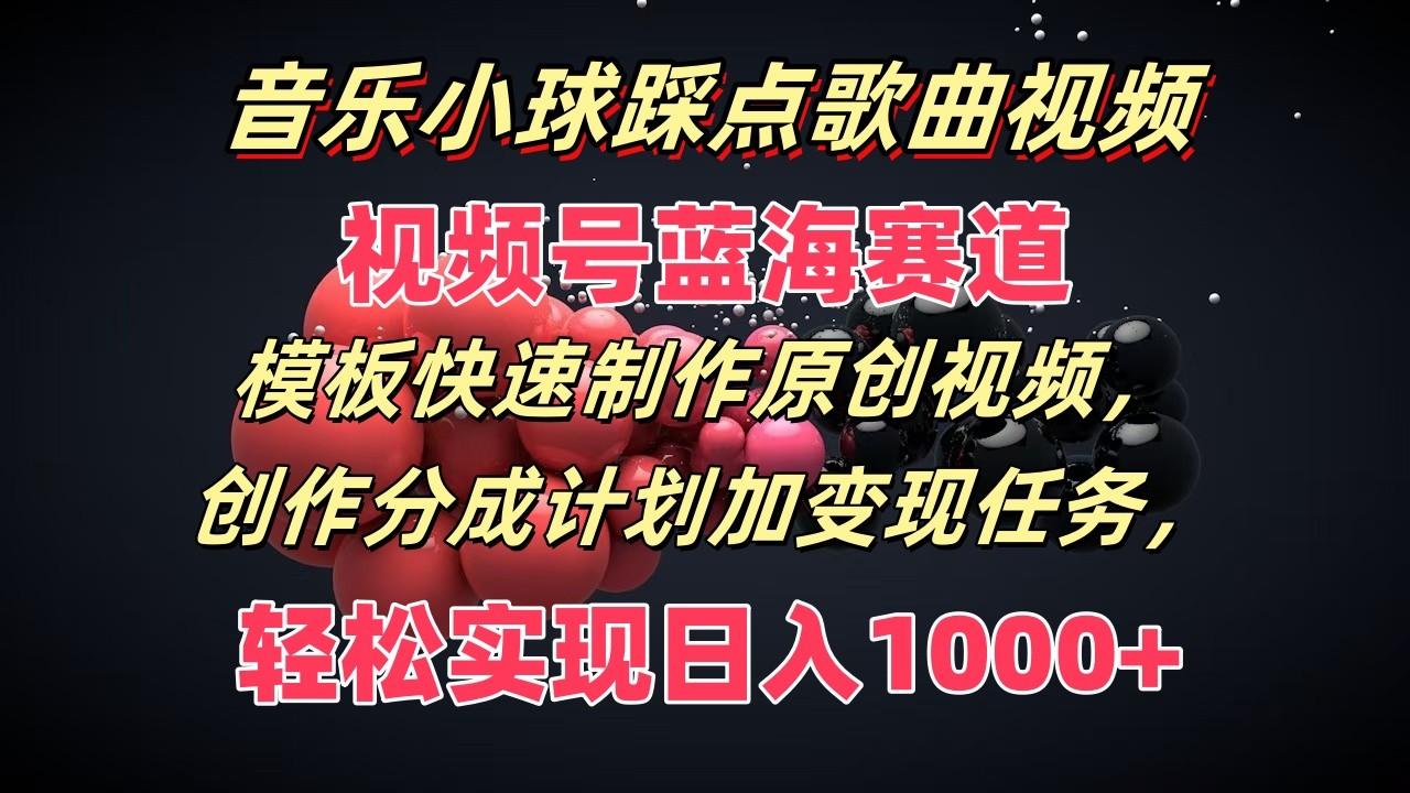 音乐小球踩点歌曲视频，视频号蓝海赛道，模板快速制作原创视频，分成计划加变现任务-卿云社