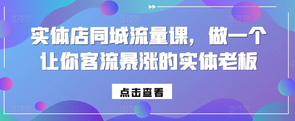实体店同城流量课，做一个让你客流暴涨的实体老板-卿云社