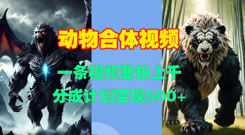动物合体视频，一条视频涨粉上千，一键生成，分成计划变现5张-卿云社