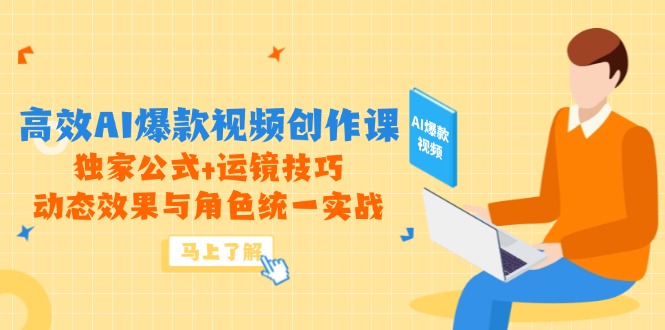 高效AI爆款视频创作课，独家公式+运镜技巧，动态效果与角色统一实战-卿云社