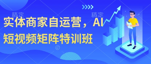 实体商家自运营，AI短视频矩阵特训班-卿云社