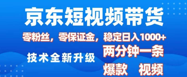 京东短视频带货，2025火爆项目，0粉丝，0保证金，操作简单，2分钟一条原创视频，日入1k【揭秘】-卿云社