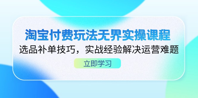 淘宝付费玩法无界实操课程，选品补单技巧，实战经验解决运营难题-卿云社