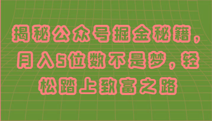 揭秘公众号掘金秘籍，月入5位数不是梦，轻松踏上致富之路-卿云社