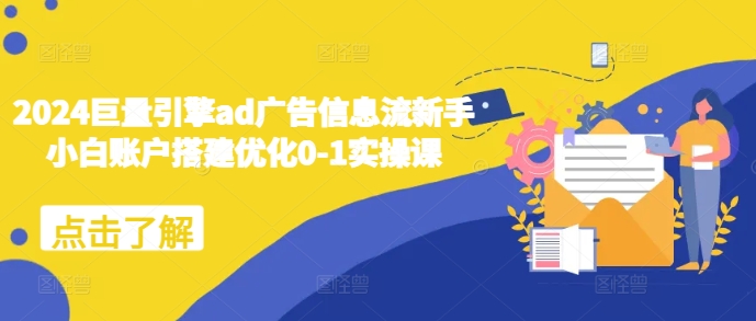 2024巨量引擎ad广告信息流新手小白账户搭建优化0-1实操课-卿云社