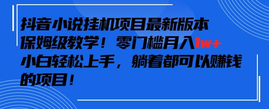 抖音最新小说挂机项目，保姆级教学，零成本月入1w+，小白轻松上手【揭秘】-卿云社