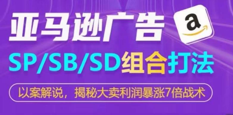 亚马逊SP/SB/SD广告组合打法，揭秘大卖利润暴涨7倍战术-卿云社