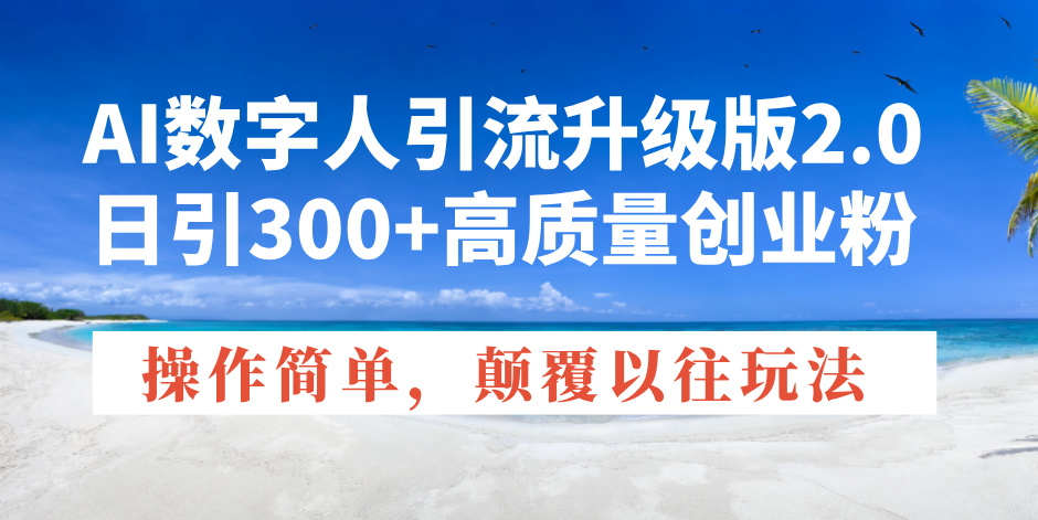 AI数字人引流升级版2.0，日引300+高质量创业粉，操作简单，颠覆以往玩法-卿云社