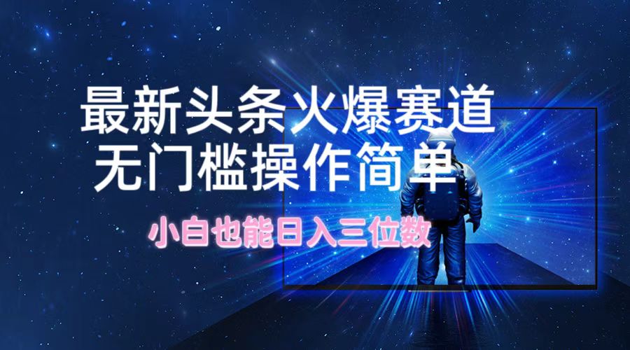 最新头条火爆赛道，无门槛操作简单，小白也能日入三位数-卿云社