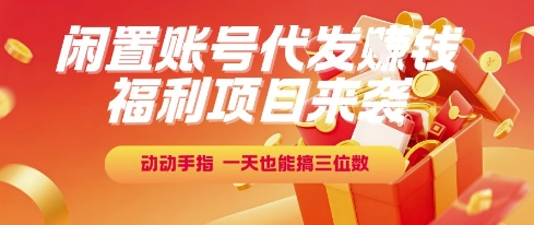 福利项目来袭，闲置账号代发挣钱，动动手指，一天也能搞三位数【揭秘】-卿云社