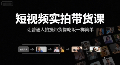 短视频实拍带货课，让普通人拍摄带货像吃饭一样简单-卿云社