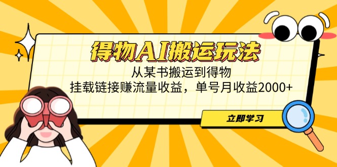 得物AI搬运玩法，从某书搬运到得物，挂载链接赚流量收益，单号月收益2000+-卿云社