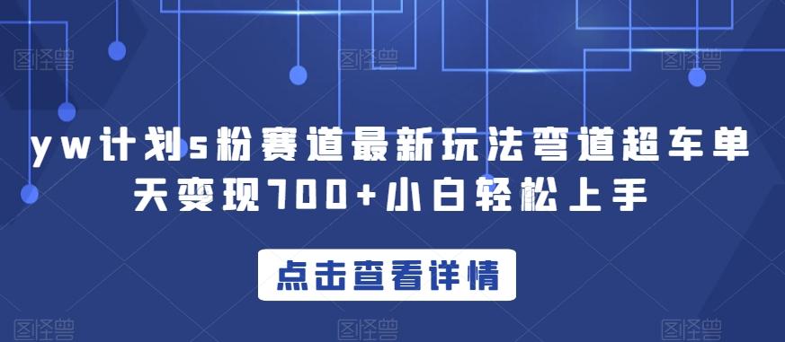 yw计划s粉赛道最新玩法弯道超车单天变现700+小白轻松上手-卿云社