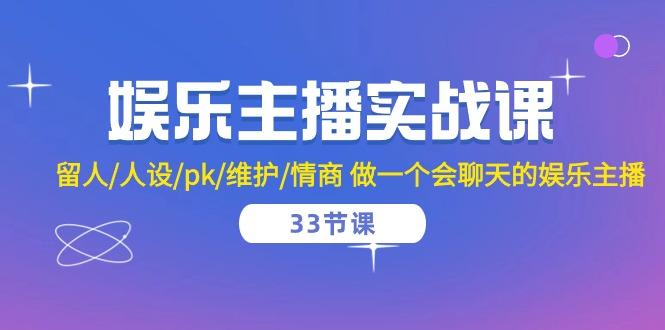 娱乐主播实战课  留人/人设/pk/维护/情商 做一个会聊天的娱乐主播-33节课-卿云社