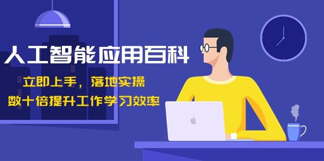 人工智能应用百科，立即上手落地实操，数十倍提升工作学习效率！-卿云社