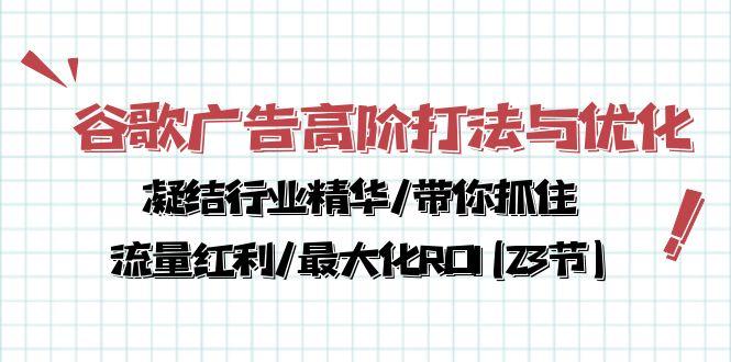 谷歌广告高阶打法与优化，凝结行业精华/带你抓住流量红利/最大化ROI(23节-卿云社
