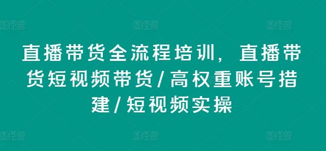 直播带货全流程培训，直播带货短视频带货/高权重账号措建/短视频实操-卿云社