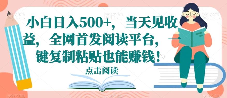 小白日入500+，当天见收益，全网首发阅读平台，一键复制粘贴也能赚钱！-卿云社
