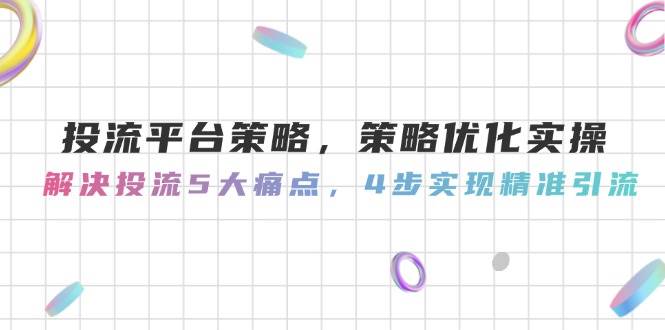 投流平台策略，策略优化实操，解决投流5大痛点，4步实现精准引流-卿云社