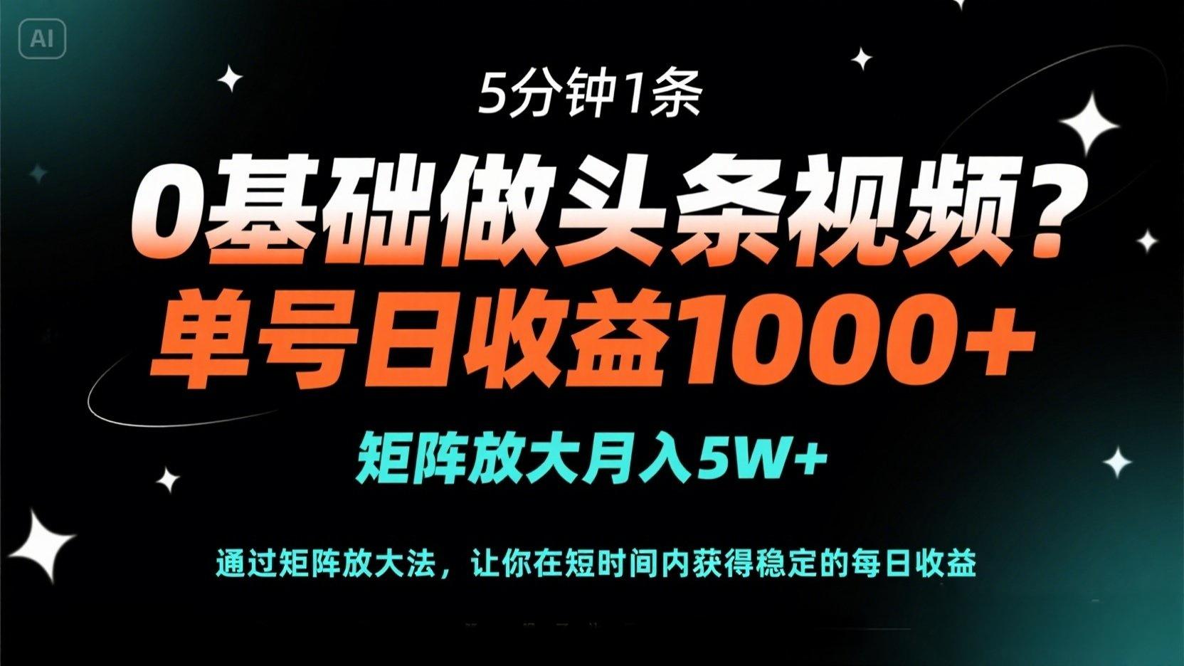 0基础做头条视频？5分钟1条，单号日收益1000+，矩阵放大月入5W+-卿云社