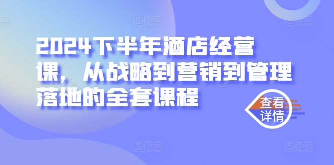 2024下半年酒店经营课，从战略到营销到管理落地的全套课程-卿云社