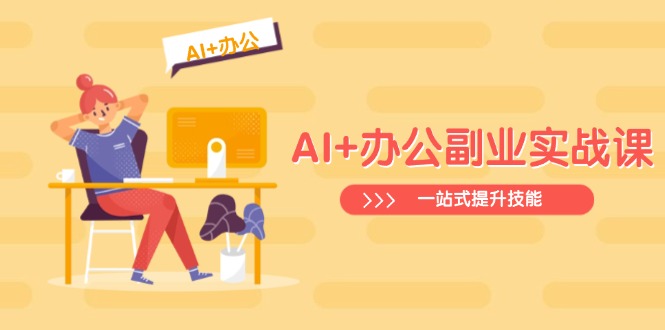 AI+办公副业实战课：从Excel到PPT，从行业分析到视频制作，一站式提升技能-卿云社