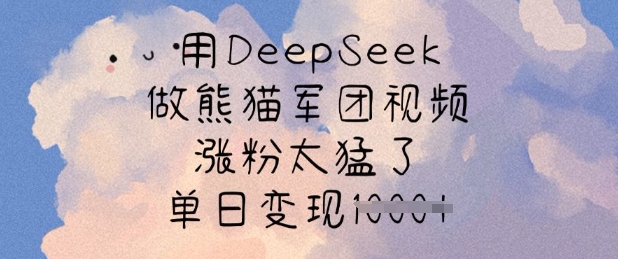 用DeepSeek做熊猫军团视频，涨粉太猛了，单日变现多张-卿云社