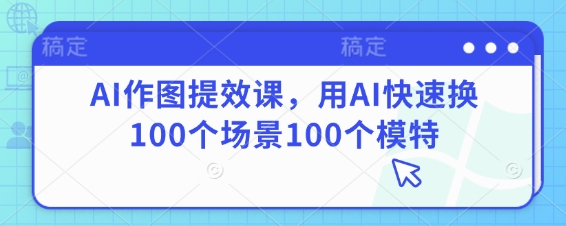 AI作图提效课，用AI快速换100个场景100个模特-卿云社