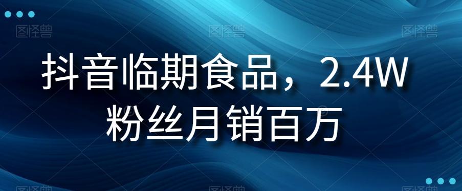 抖音临期食品项目，2.4W粉丝月销百万【揭秘】-卿云社