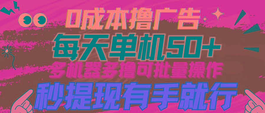 (9999期)0成本撸广告  每天单机50+， 多机器多撸可批量操作，秒提现有手就行-卿云社