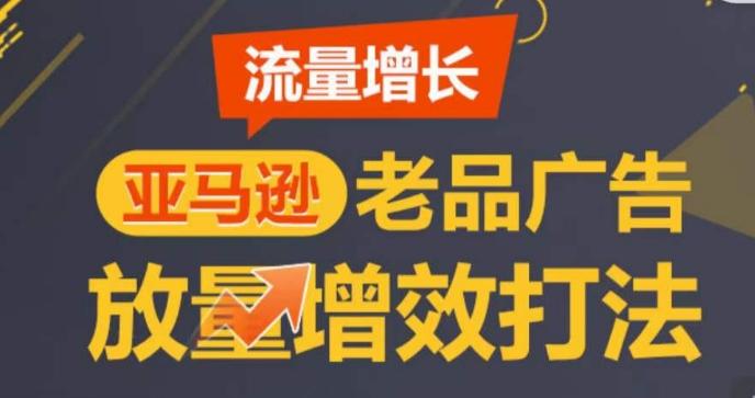 亚马逊流量增长-老品广告放量增效打法，循序渐进，打造更多TOP listing​-卿云社