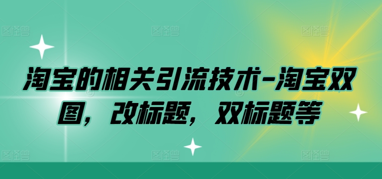 淘宝的相关引流技术-淘宝双图，改标题，双标题等-卿云社