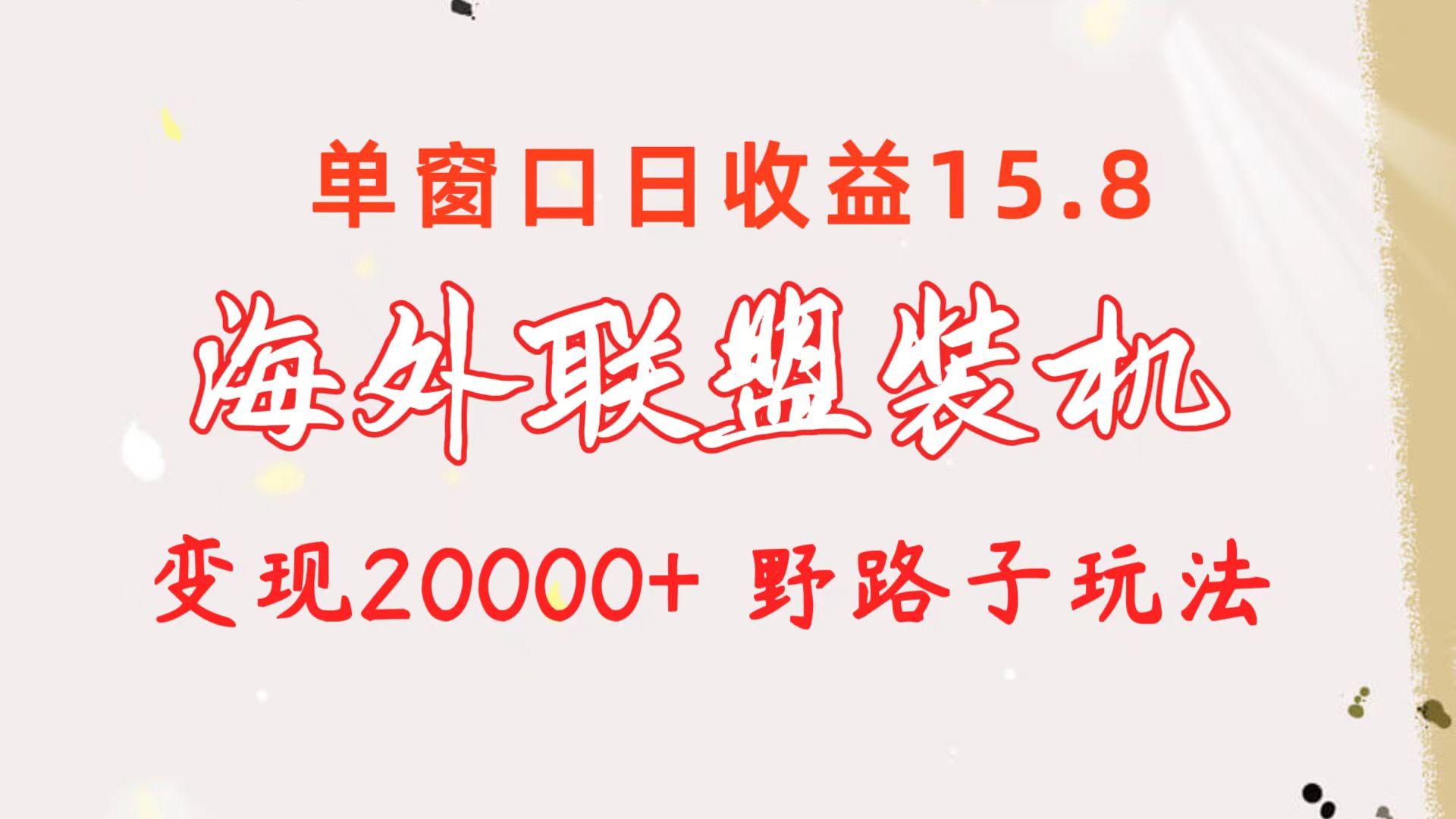 海外联盟装机 单窗口日收益15.8  变现20000+ 野路子玩法-卿云社