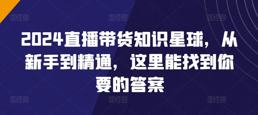 2024直播带货知识星球，从新手到精通，这里能找到你要的答案-卿云社