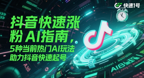 抖音快速涨粉AI指南，5种当前热门AI玩法，助力抖音快速起号-卿云社