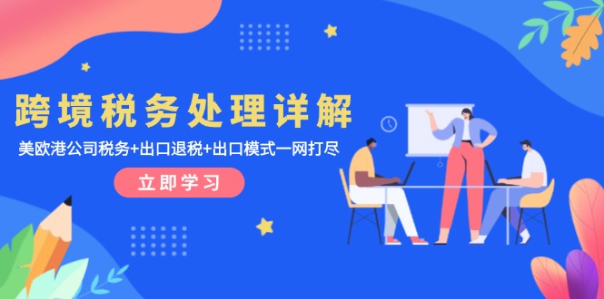 跨境税务处理详解：美欧港公司税务+出口退税+出口模式一网打尽-卿云社